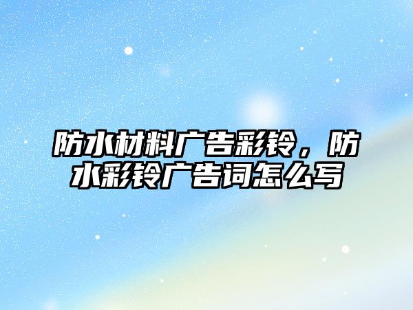 防水材料廣告彩鈴，防水彩鈴廣告詞怎么寫