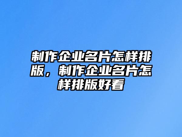 制作企業(yè)名片怎樣排版，制作企業(yè)名片怎樣排版好看