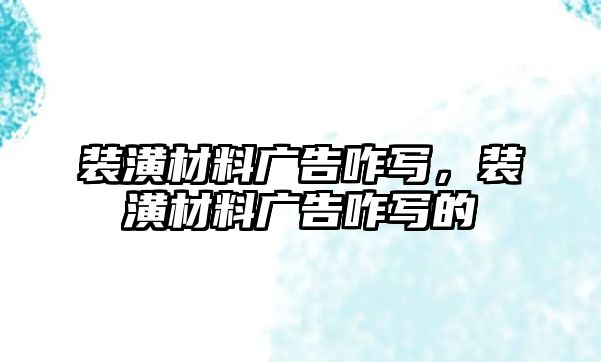 裝潢材料廣告咋寫(xiě)，裝潢材料廣告咋寫(xiě)的