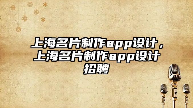 上海名片制作app設(shè)計(jì)，上海名片制作app設(shè)計(jì)招聘