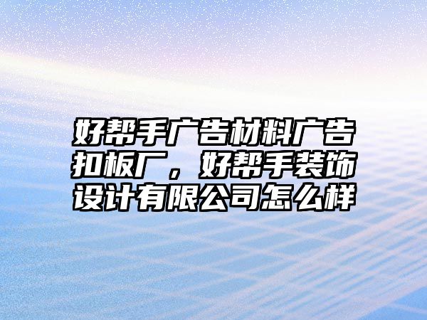 好幫手廣告材料廣告扣板廠，好幫手裝飾設(shè)計(jì)有限公司怎么樣