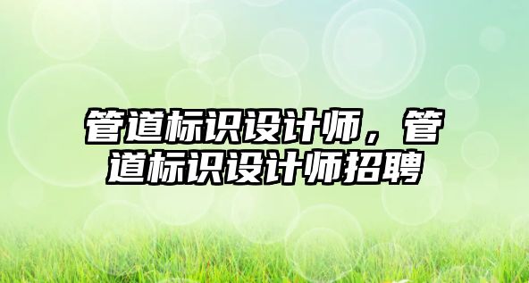 管道標識設計師，管道標識設計師招聘