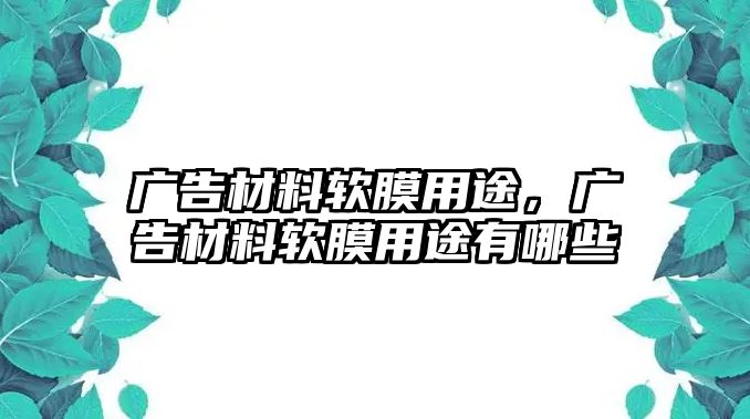 廣告材料軟膜用途，廣告材料軟膜用途有哪些