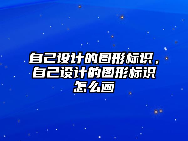 自己設(shè)計的圖形標識，自己設(shè)計的圖形標識怎么畫