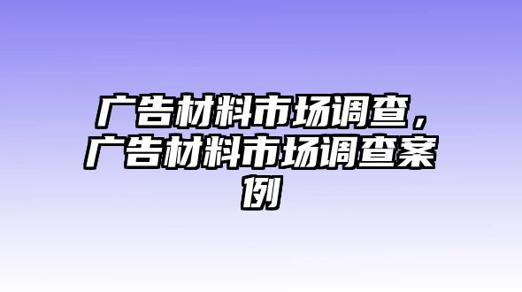 廣告材料市場調(diào)查，廣告材料市場調(diào)查案例