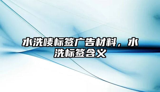 水洗嘜標(biāo)簽廣告材料，水洗標(biāo)簽含義