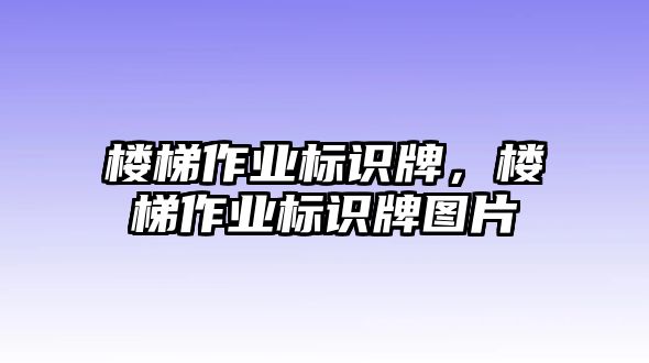 樓梯作業(yè)標識牌，樓梯作業(yè)標識牌圖片