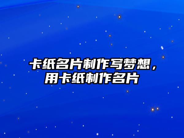 卡紙名片制作寫夢想，用卡紙制作名片