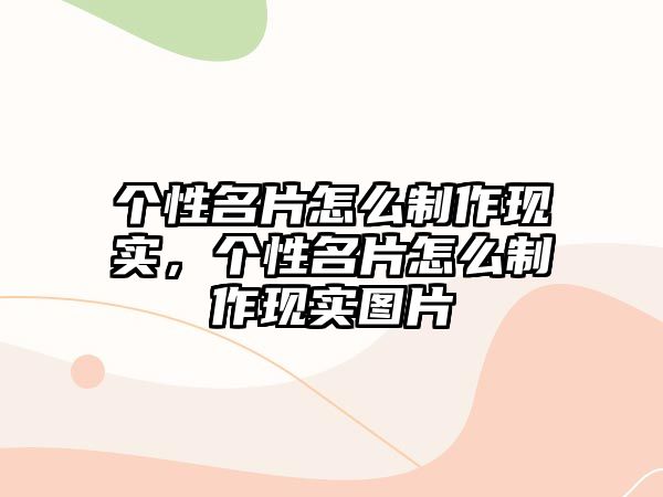 個性名片怎么制作現(xiàn)實，個性名片怎么制作現(xiàn)實圖片