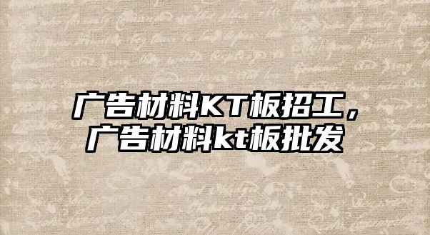 廣告材料KT板招工，廣告材料kt板批發(fā)