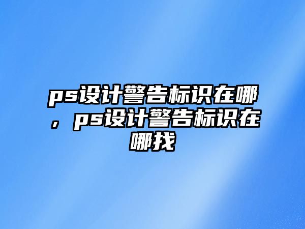 ps設計警告標識在哪，ps設計警告標識在哪找