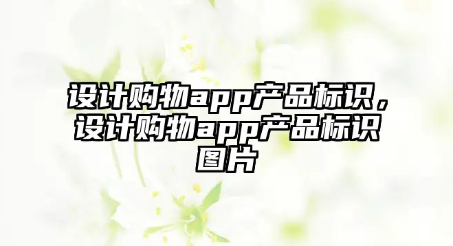 設(shè)計(jì)購(gòu)物app產(chǎn)品標(biāo)識(shí)，設(shè)計(jì)購(gòu)物app產(chǎn)品標(biāo)識(shí)圖片