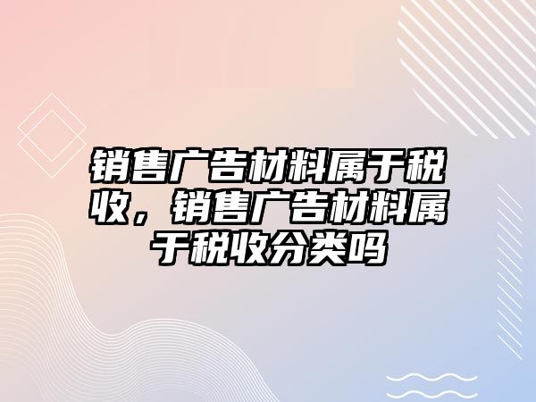 銷售廣告材料屬于稅收，銷售廣告材料屬于稅收分類嗎