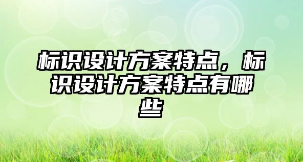 標識設(shè)計方案特點，標識設(shè)計方案特點有哪些