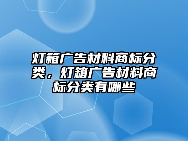 燈箱廣告材料商標(biāo)分類，燈箱廣告材料商標(biāo)分類有哪些