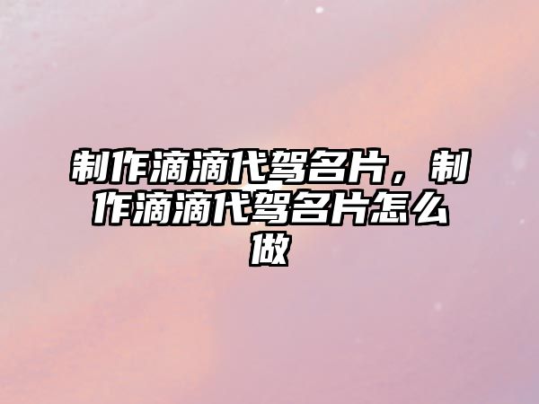 制作滴滴代駕名片，制作滴滴代駕名片怎么做