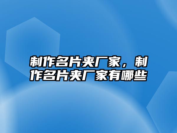 制作名片夾廠家，制作名片夾廠家有哪些