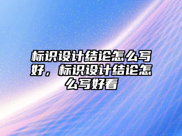 標識設計結(jié)論怎么寫好，標識設計結(jié)論怎么寫好看