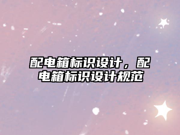 配電箱標(biāo)識(shí)設(shè)計(jì)，配電箱標(biāo)識(shí)設(shè)計(jì)規(guī)范