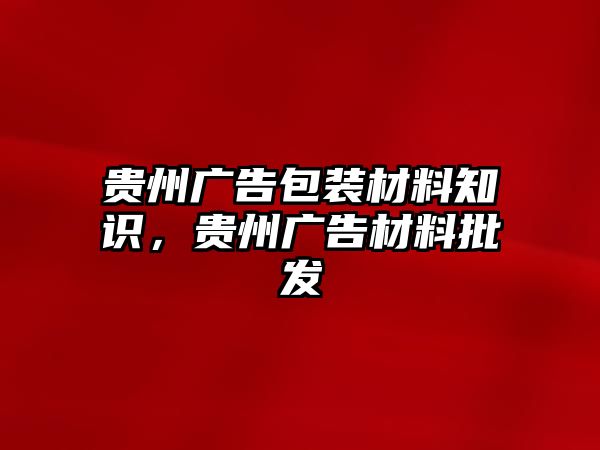 貴州廣告包裝材料知識(shí)，貴州廣告材料批發(fā)