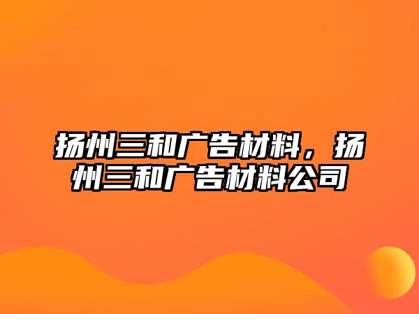 揚(yáng)州三和廣告材料，揚(yáng)州三和廣告材料公司