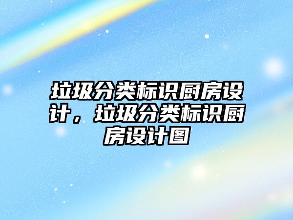 垃圾分類標識廚房設計，垃圾分類標識廚房設計圖