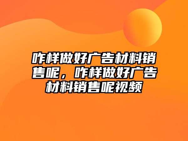 咋樣做好廣告材料銷售呢，咋樣做好廣告材料銷售呢視頻