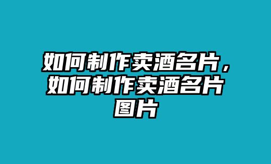 如何制作賣酒名片，如何制作賣酒名片圖片