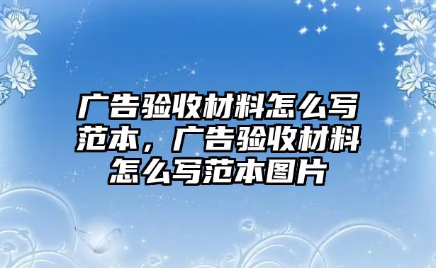 廣告驗(yàn)收材料怎么寫范本，廣告驗(yàn)收材料怎么寫范本圖片