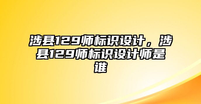 涉縣129師標(biāo)識設(shè)計(jì)，涉縣129師標(biāo)識設(shè)計(jì)師是誰