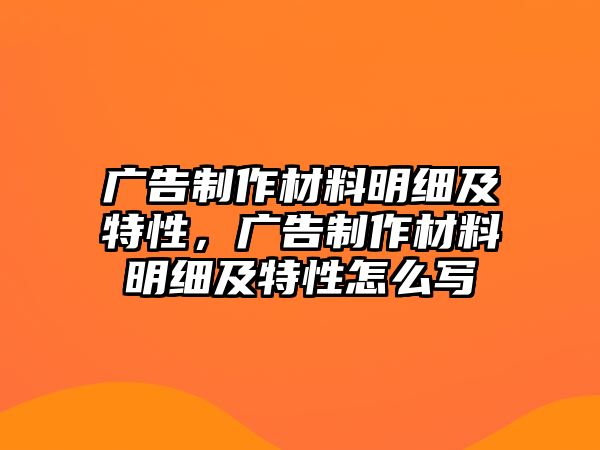 廣告制作材料明細(xì)及特性，廣告制作材料明細(xì)及特性怎么寫(xiě)