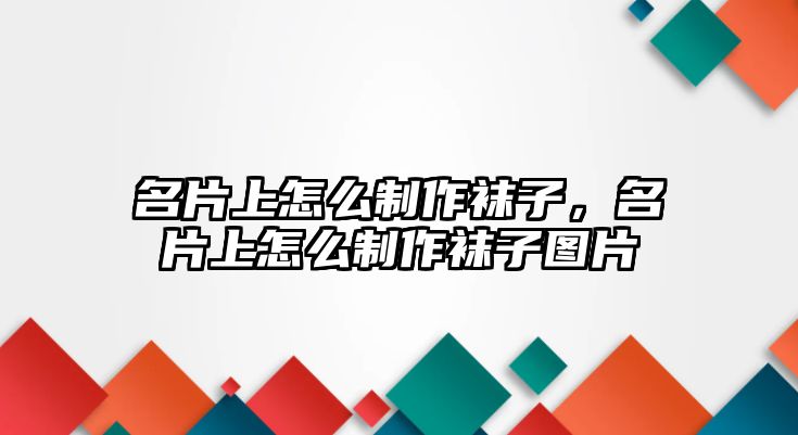 名片上怎么制作襪子，名片上怎么制作襪子圖片