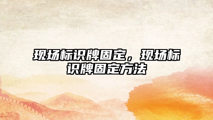 現(xiàn)場標(biāo)識(shí)牌固定，現(xiàn)場標(biāo)識(shí)牌固定方法