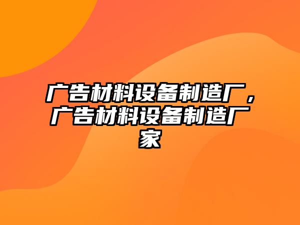 廣告材料設(shè)備制造廠，廣告材料設(shè)備制造廠家