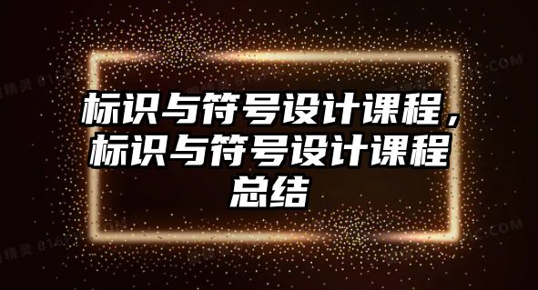 標(biāo)識(shí)與符號(hào)設(shè)計(jì)課程，標(biāo)識(shí)與符號(hào)設(shè)計(jì)課程總結(jié)