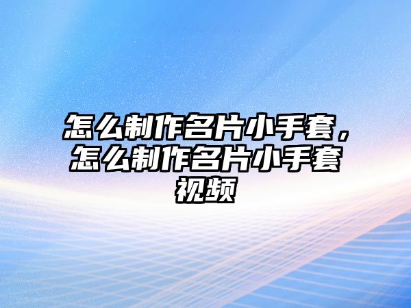 怎么制作名片小手套，怎么制作名片小手套視頻