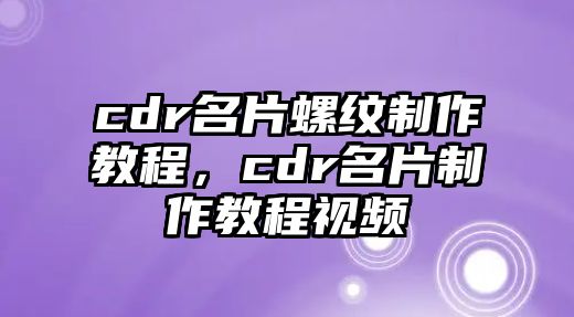 cdr名片螺紋制作教程，cdr名片制作教程視頻