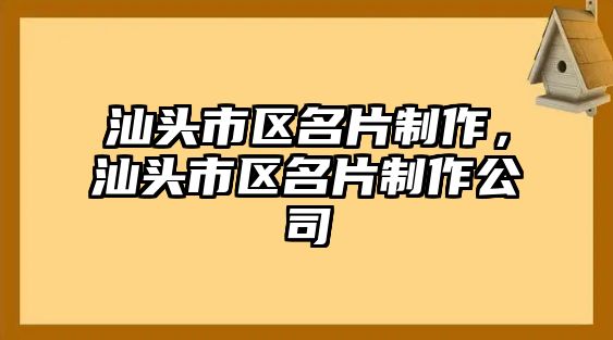 汕頭市區(qū)名片制作，汕頭市區(qū)名片制作公司