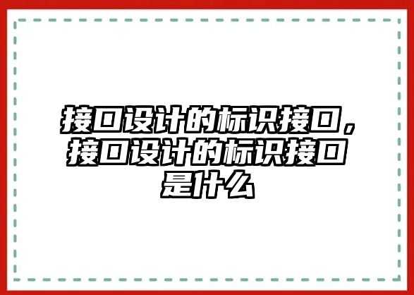 接口設(shè)計(jì)的標(biāo)識(shí)接口，接口設(shè)計(jì)的標(biāo)識(shí)接口是什么