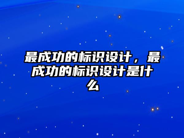 最成功的標(biāo)識設(shè)計，最成功的標(biāo)識設(shè)計是什么