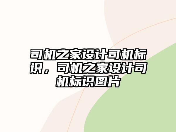 司機(jī)之家設(shè)計(jì)司機(jī)標(biāo)識(shí)，司機(jī)之家設(shè)計(jì)司機(jī)標(biāo)識(shí)圖片