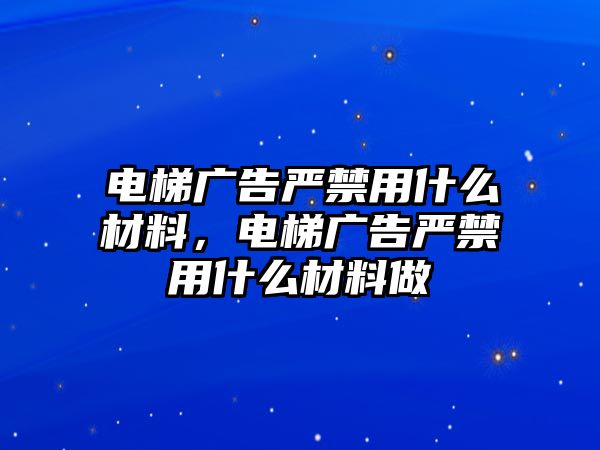 電梯廣告嚴禁用什么材料，電梯廣告嚴禁用什么材料做