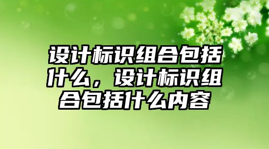 設(shè)計(jì)標(biāo)識組合包括什么，設(shè)計(jì)標(biāo)識組合包括什么內(nèi)容