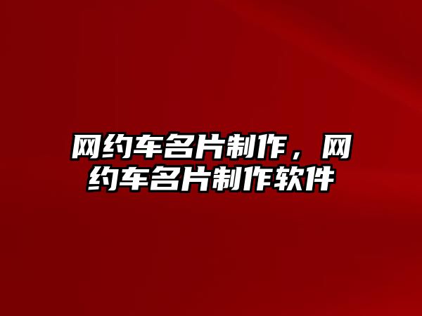 網(wǎng)約車名片制作，網(wǎng)約車名片制作軟件