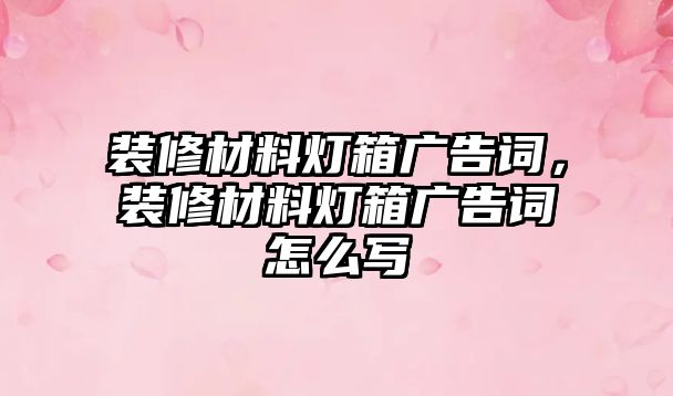 裝修材料燈箱廣告詞，裝修材料燈箱廣告詞怎么寫