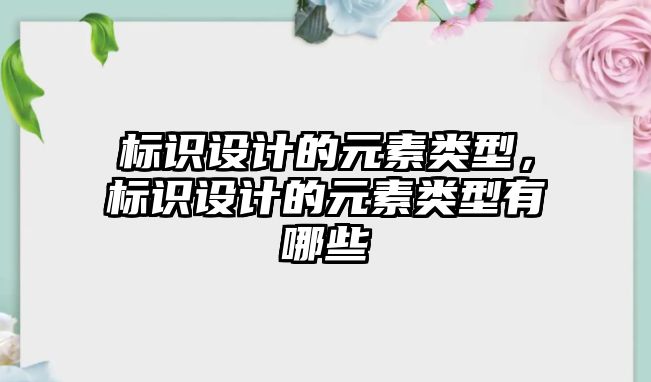 標識設(shè)計的元素類型，標識設(shè)計的元素類型有哪些