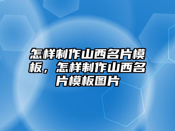 怎樣制作山西名片模板，怎樣制作山西名片模板圖片