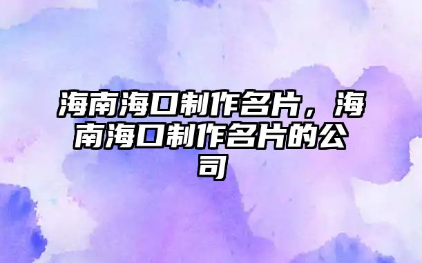 海南?？谥谱髅?，海南海口制作名片的公司