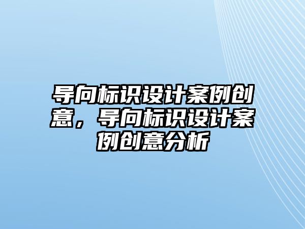 導向標識設計案例創(chuàng)意，導向標識設計案例創(chuàng)意分析