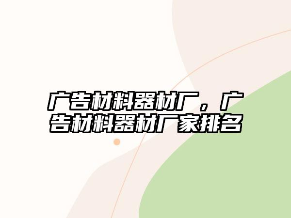 廣告材料器材廠，廣告材料器材廠家排名